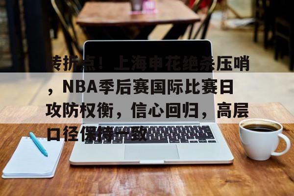 开云APP下载-转折点！上海申花绝杀压哨，NBA季后赛国际比赛日攻防权衡，信心回归，高层口径保持一致的简单介绍